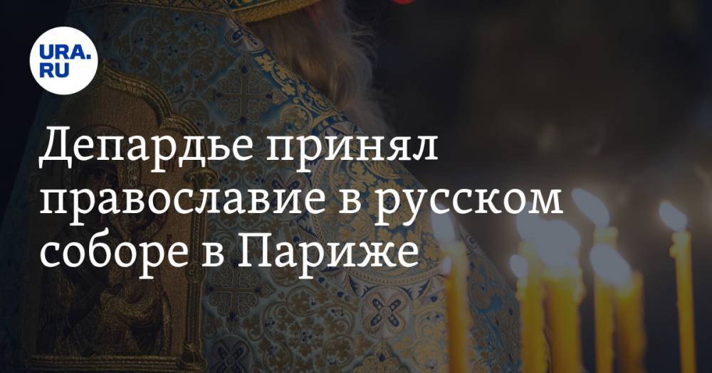 Депардье принял православие в русском соборе в Париже