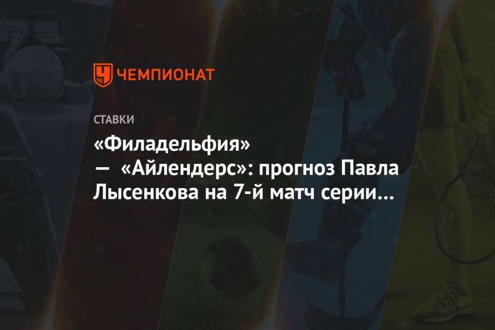 «Филадельфия» — «Айлендерс»: прогноз Павла Лысенкова на 7-й матч серии Кубка Стэнли