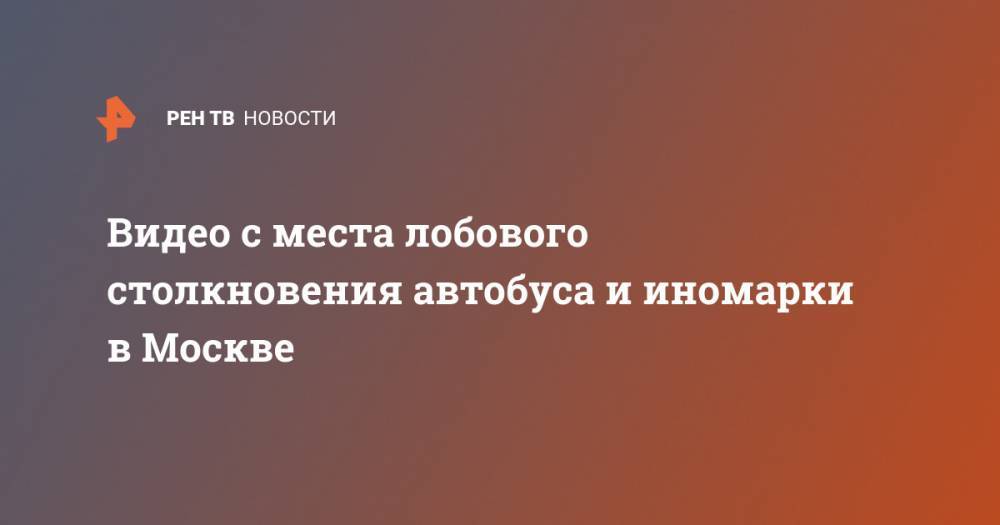 Видео с места лобового столкновения автобуса и иномарки в Москве