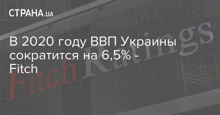 В 2020 году ВВП Украины сократится на 6,5% - Fitch