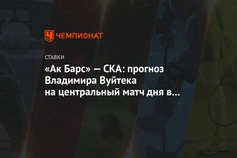 «Ак Барс» — СКА: прогноз Владимира Вуйтека на центральный матч дня в КХЛ