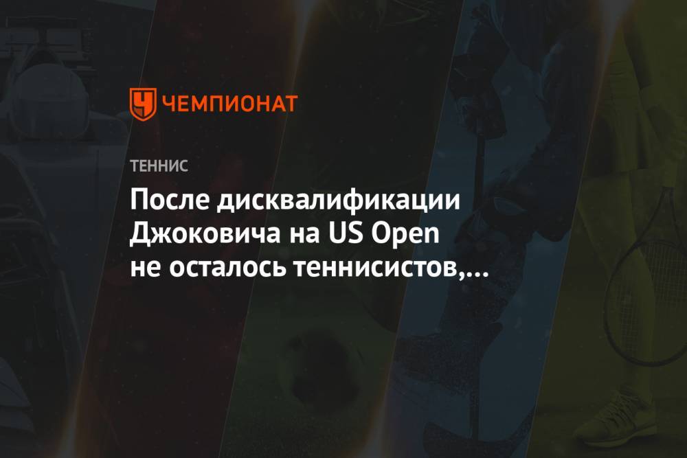 После дисквалификации Джоковича на US Open не осталось теннисистов, выигрывавших ТБШ