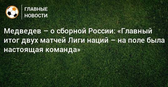 Медведев – о сборной России: «Главный итог двух матчей Лиги наций – на поле была настоящая команда»
