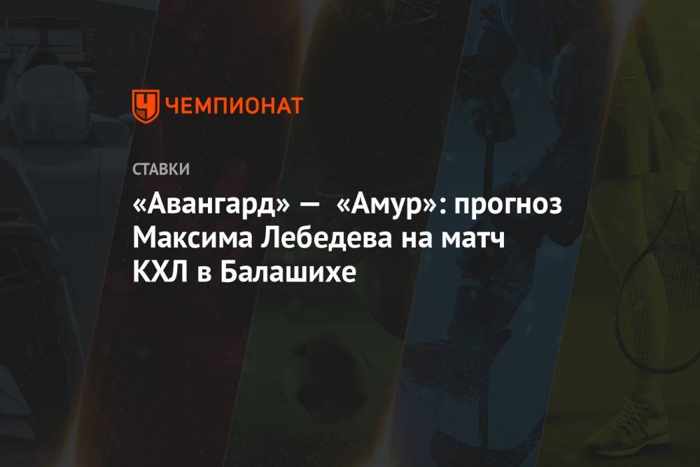 «Авангард» — «Амур»: прогноз Максима Лебедева на матч КХЛ в Балашихе