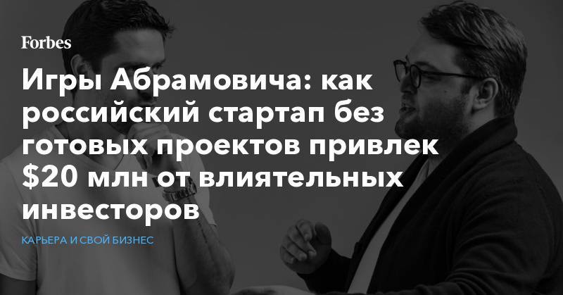 Игры Абрамовича: как российский стартап без готовых проектов привлек $20 млн от влиятельных инвесторов