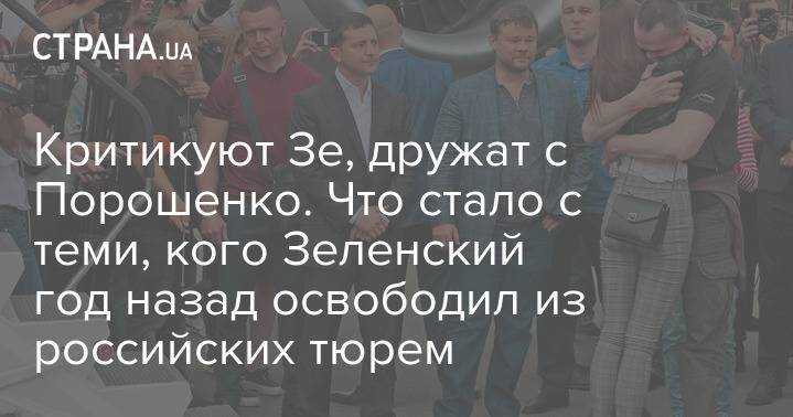 Критикуют Зе, дружат с Порошенко. Что стало с теми, кого Зеленский год назад освободил из российских тюрем