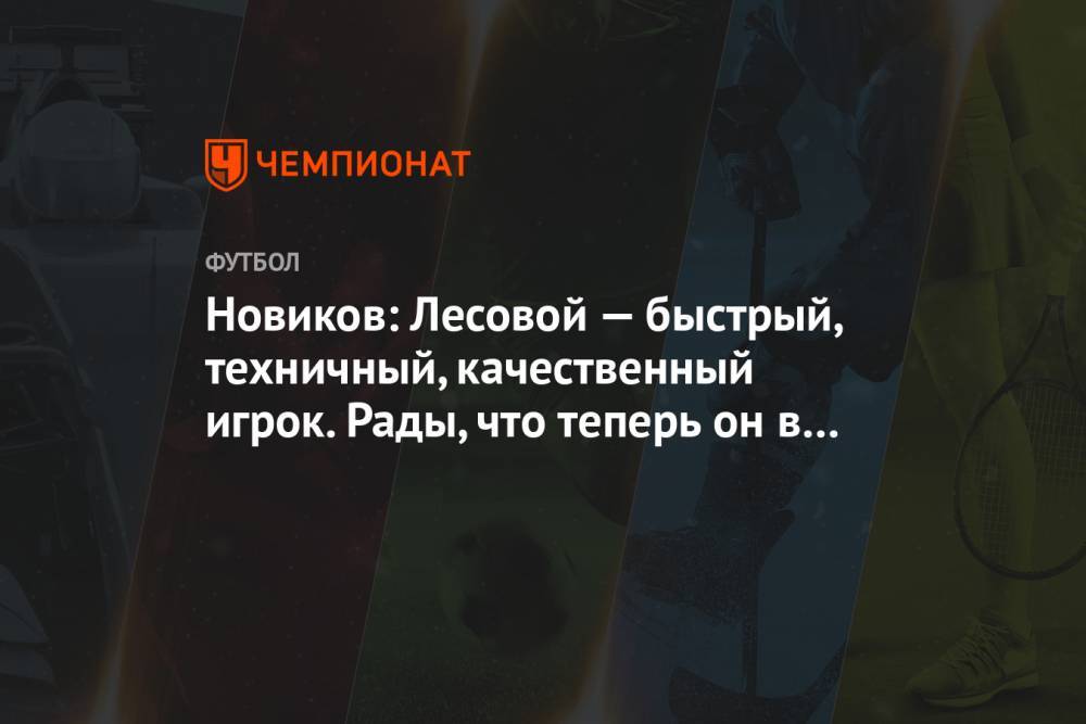 Новиков: Лесовой — быстрый, техничный, качественный игрок. Рады, что теперь он в «Динамо»