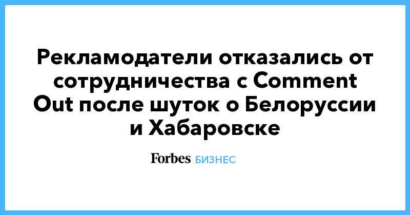 Рекламодатели отказались от сотрудничества с Comment Out после шуток о Белоруссии и Хабаровске