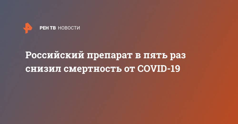 Российский препарат в пять раз снизил смертность от COVID-19