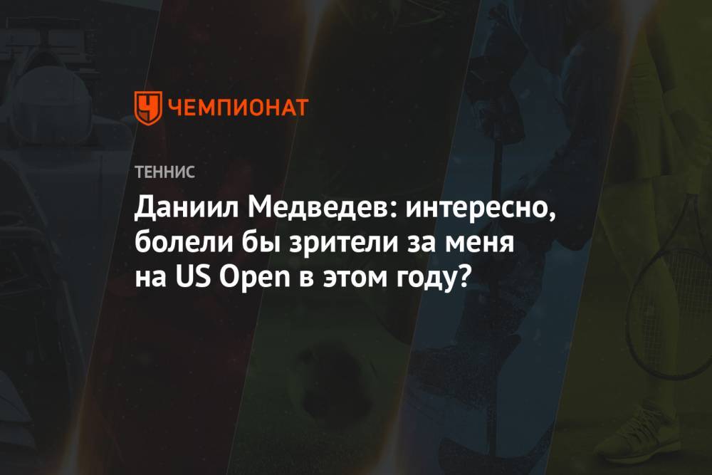 Даниил Медведев: интересно, болели бы зрители за меня на US Open в этом году?