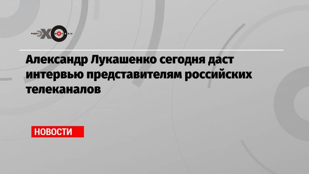 Александр Лукашенко сегодня даст интервью представителям российских телеканалов