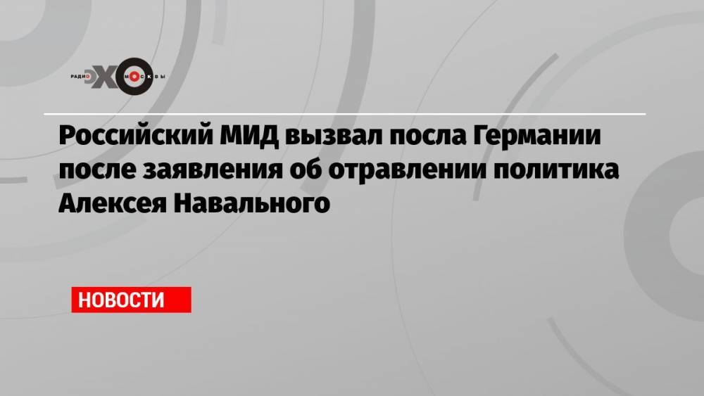 Российский МИД вызвал посла Германии после заявления об отравлении политика Алексея Навального