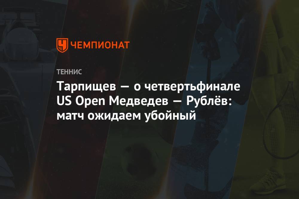 Тарпищев — о четвертьфинале US Open Медведев — Рублёв: матч ожидаем убойный