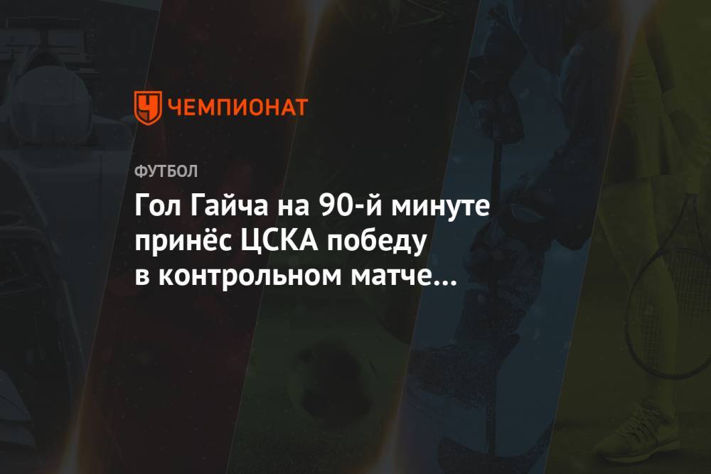 Гол Гайча на 90-й минуте принёс ЦСКА победу в контрольном матче с тульским «Арсеналом»