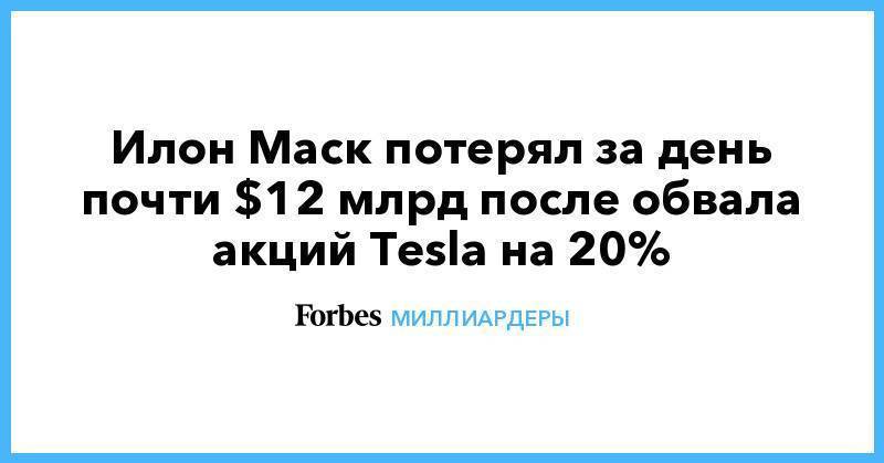 Илон Маск потерял за день почти $12 млрд после обвала акций Tesla на 20%