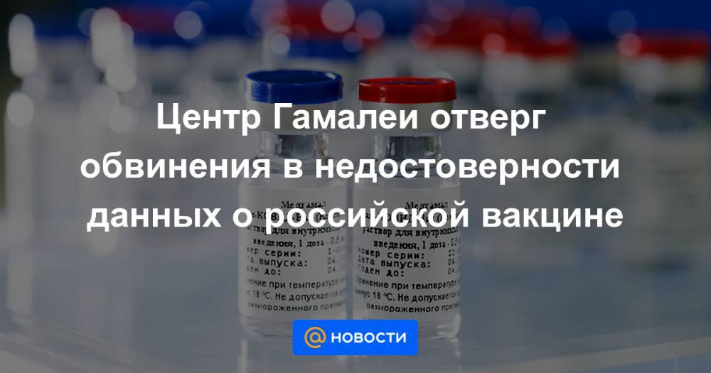 Центр Гамалеи отверг обвинения в недостоверности данных о российской вакцине