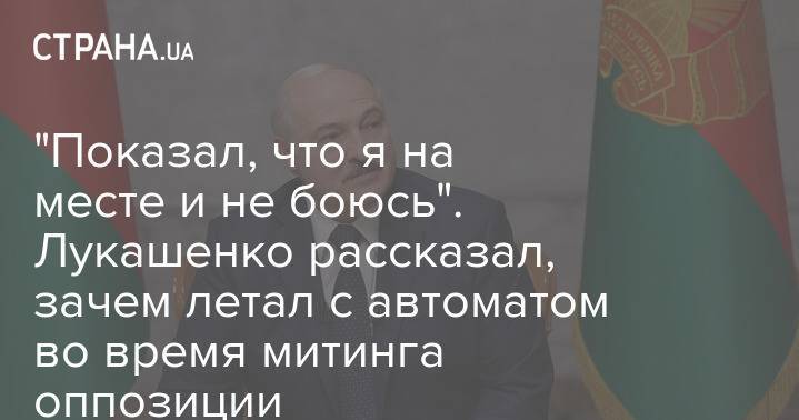 "Показал, что я на месте и не боюсь". Лукашенко рассказал, зачем летал с автоматом во время митинга оппозиции