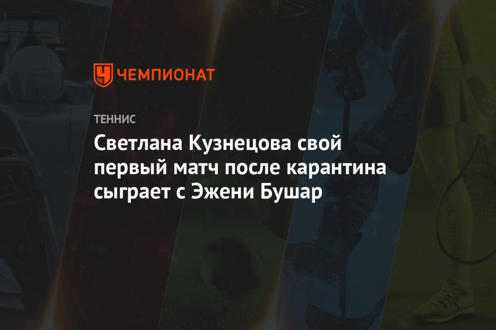 Светлана Кузнецова свой первый матч после карантина сыграет с Эжени Бушар