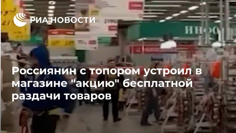 Россиянин с топором устроил в магазине "акцию" бесплатной раздачи товаров