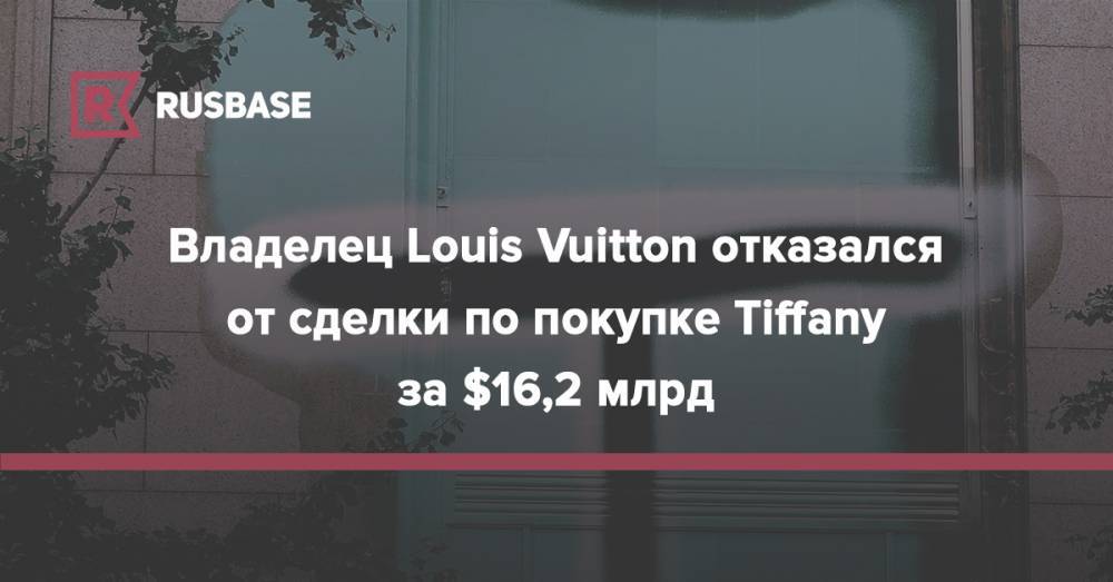 Владелец Louis Vuitton отказался от сделки по покупке Tiffany за $16,2 млрд