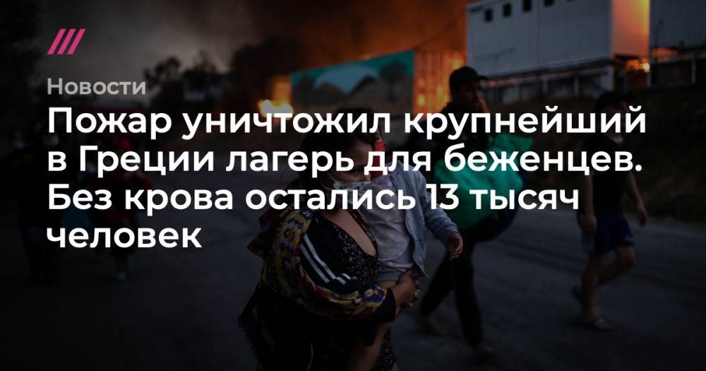 Пожар уничтожил крупнейший в Греции лагерь для беженцев. Без крова остались 13 тысяч человек