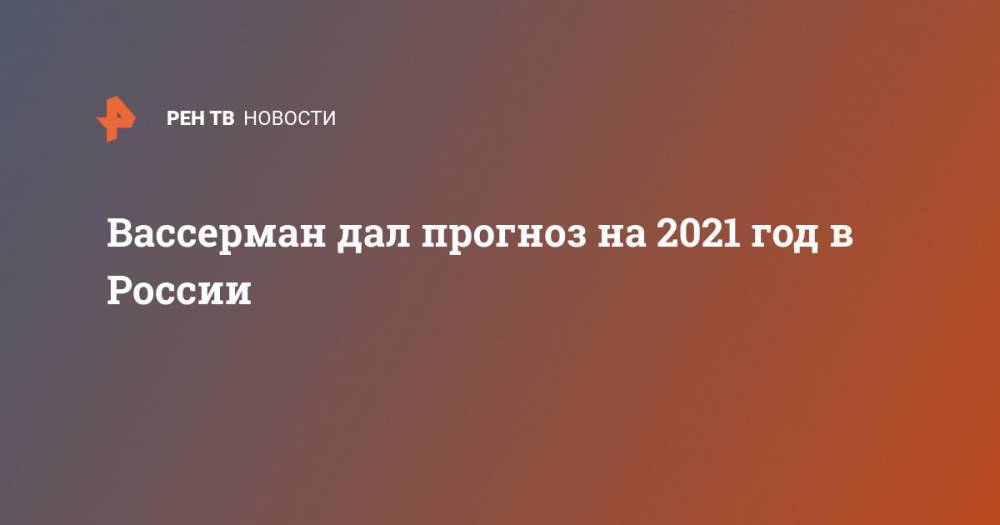 Вассерман дал прогноз на 2021 год в России