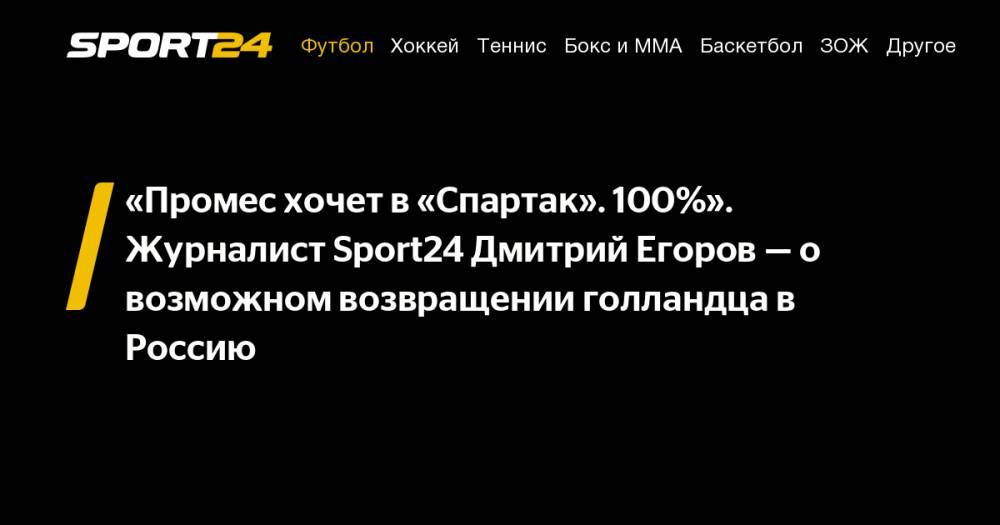 «Промес хочет в «Спартак». 100%». Журналист Sport24 Дмитрий Егоров - о возможном возвращении голландца в Россию
