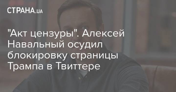 "Акт цензуры". Алексей Навальный осудил блокировку страницы Трампа в Твиттере
