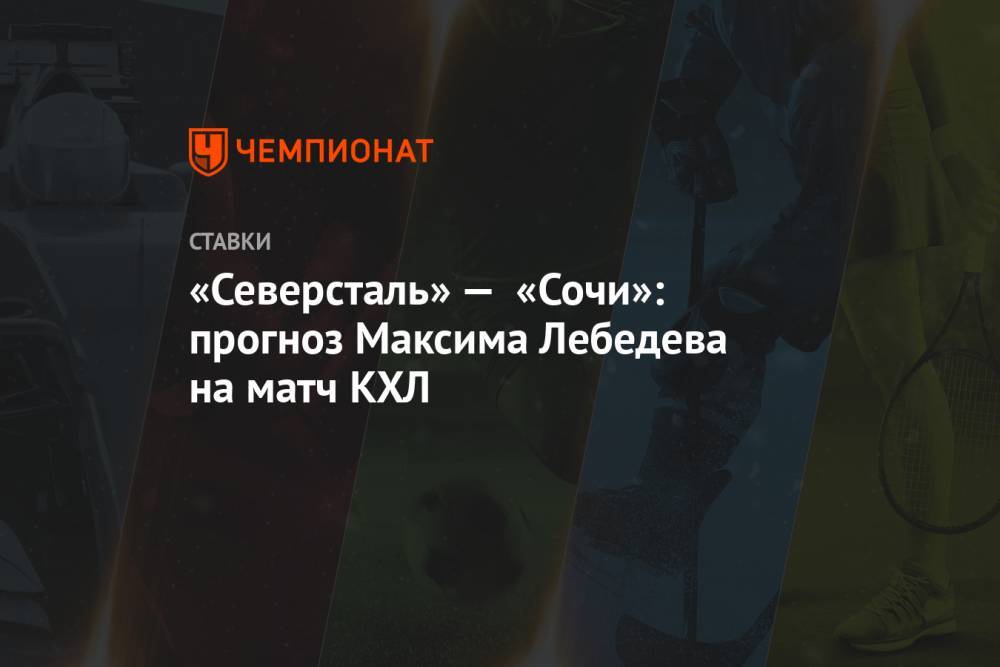 «Северсталь» — «Сочи»: прогноз Максима Лебедева на матч КХЛ