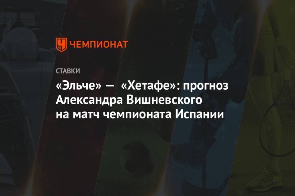 «Эльче» — «Хетафе»: прогноз Александра Вишневского на матч чемпионата Испании