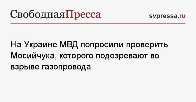 На Украине МВД попросили проверить Мосийчука, которого подозревают во взрыве газопровода
