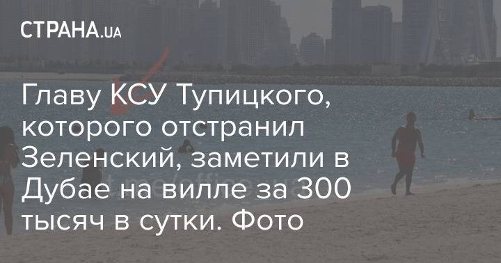 Главу КСУ Тупицкого, которого отстранил Зеленский, заметили в Дубае на вилле за 300 тысяч в сутки. Фото