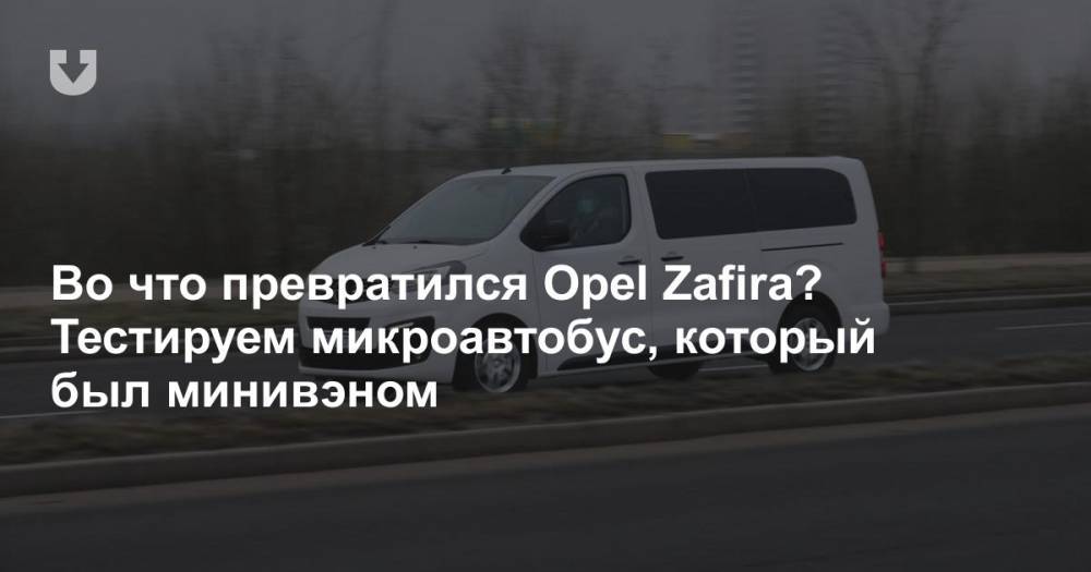 Зачем минивэн превратили в микроавтобус? Тест-драйв нового Opel Zafira, который все еще подходит для семьи