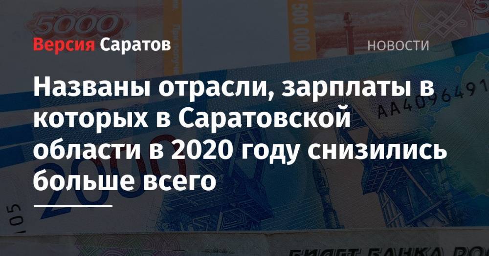 Названы отрасли, зарплаты в которых в Саратовской области в 2020 году снизились больше всего