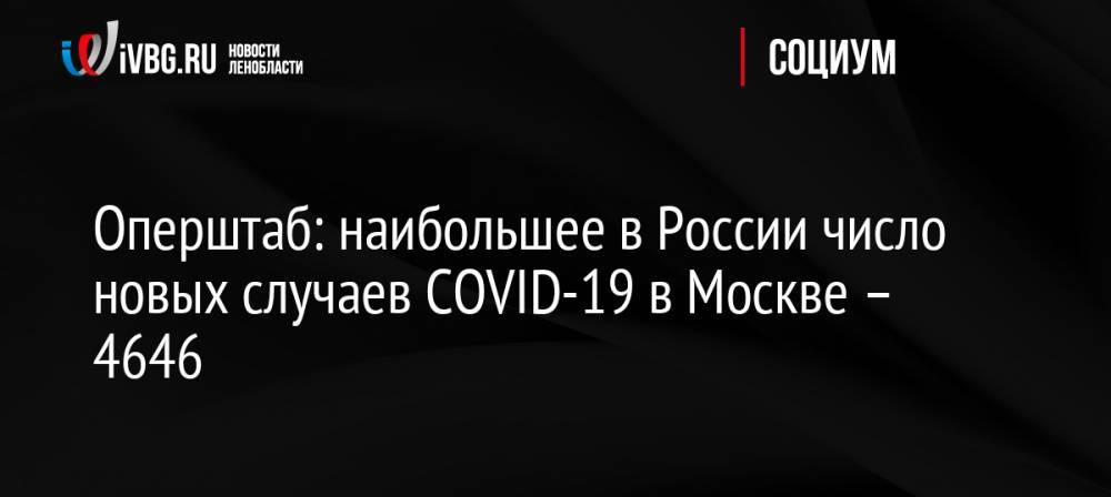 Оперштаб: наибольшее в России число новых случаев COVID-19 в Москве – 4646