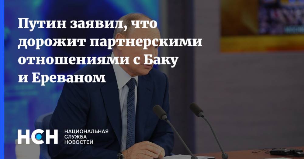 Путин заявил, что дорожит партнерскими отношениями с Баку и Ереваном