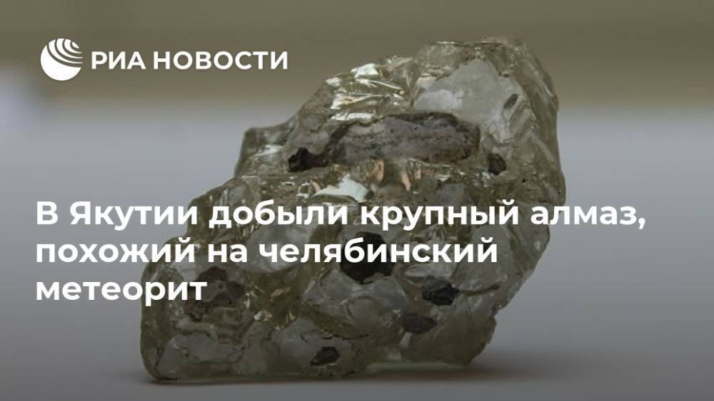 В Якутии добыли крупный алмаз, похожий на челябинский метеорит