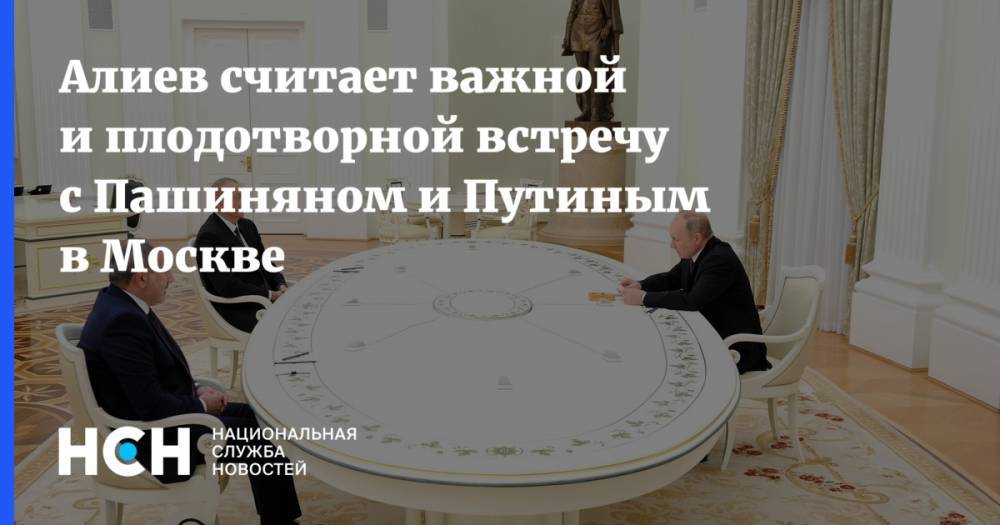 Алиев считает важной и плодотворной встречу с Пашиняном и Путиным в Москве