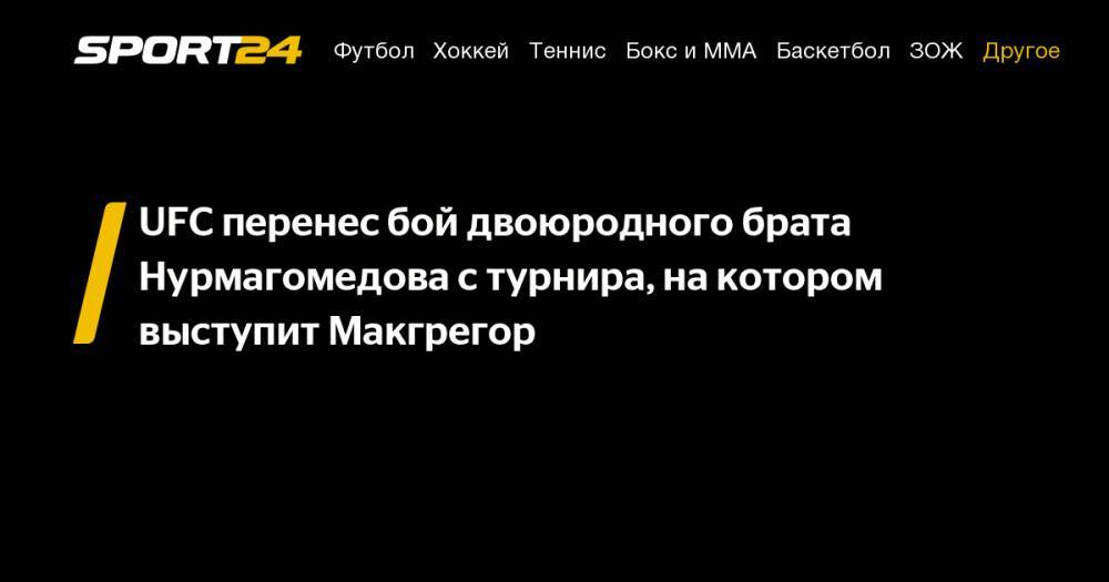 UFC перенес бой двоюродного брата Нурмагомедова с турнира, на котором выступит Макгрегор