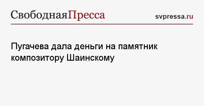 Пугачева дала деньги на памятник композитору Шаинскому