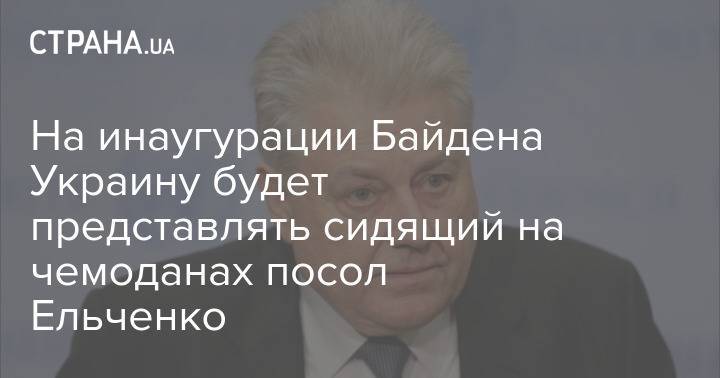На инаугурации Байдена Украину будет представлять сидящий на чемоданах посол Ельченко