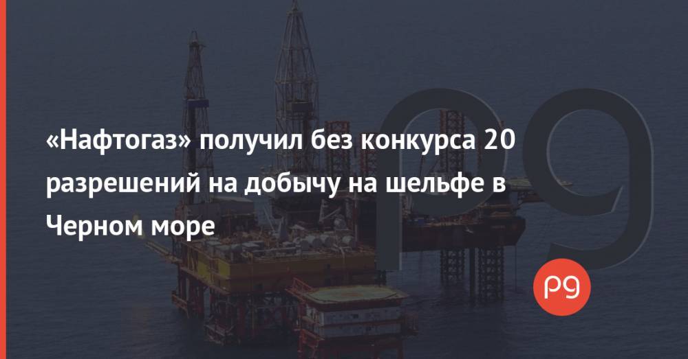 «Нафтогаз» получил без конкурса 20 разрешений на добычу на шельфе в Черном море