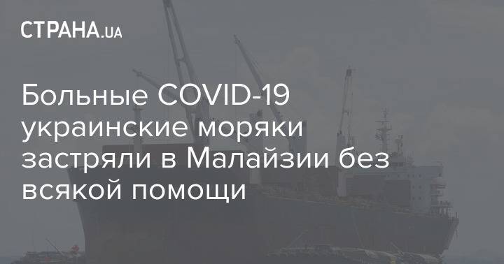 Больные COVID-19 украинские моряки застряли в Малайзии без всякой помощи
