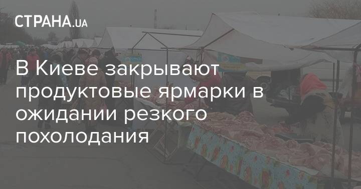 В Киеве закрывают продуктовые ярмарки в ожидании резкого похолодания