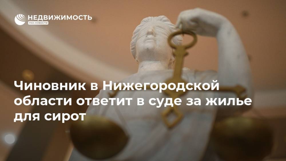 Чиновник в Нижегородской области ответит в суде за жилье для сирот