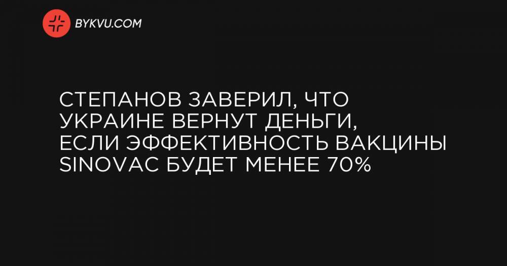 Степанов заверил, что Украине вернут деньги, если эффективность вакцины Sinovac будет менее 70%