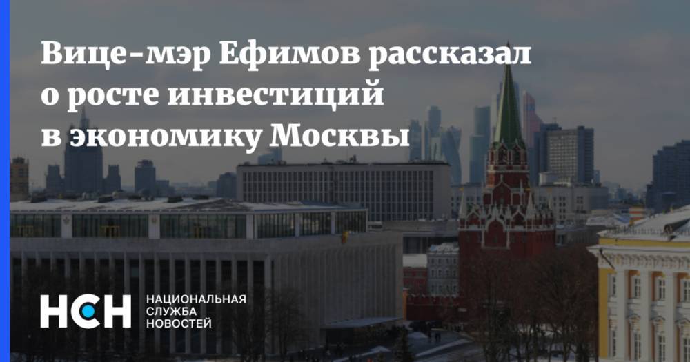 Вице-мэр Ефимов рассказал о росте инвестиций в экономику Москвы