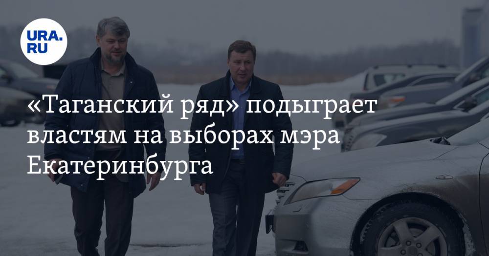 «Таганский ряд» подыграет властям на выборах мэра Екатеринбурга