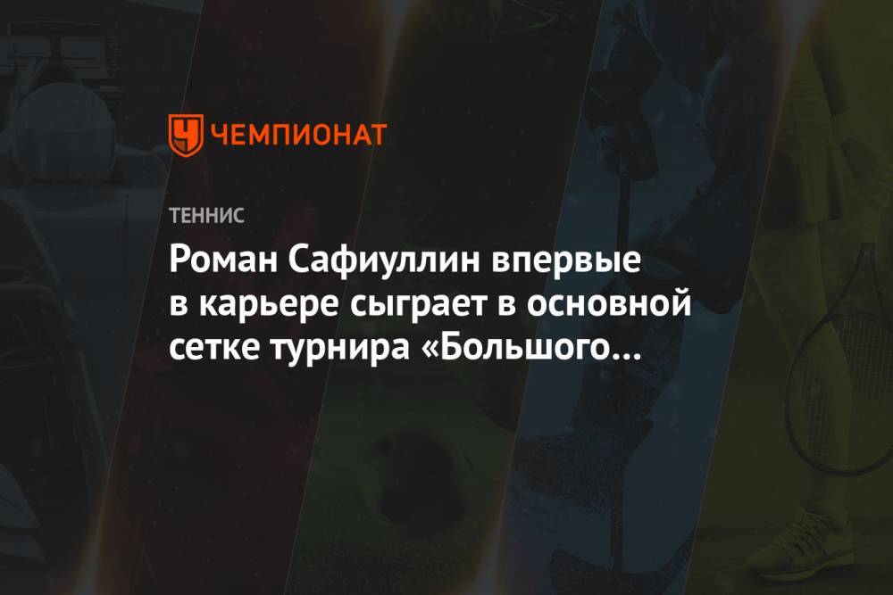 Роман Сафиуллин впервые в карьере сыграет в основной сетке турнира «Большого шлема»