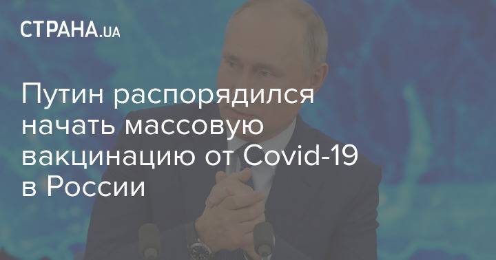 Путин распорядился начать массовую вакцинацию от Covid-19 в России уже со следующей недели